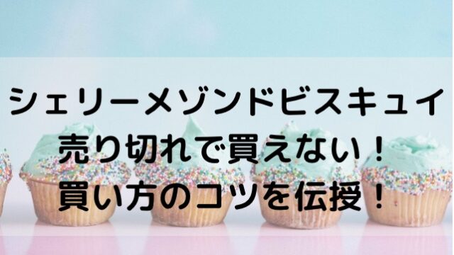 シェリーメゾンドビスキュイ売り切れで買えない！買い方のコツを伝授！