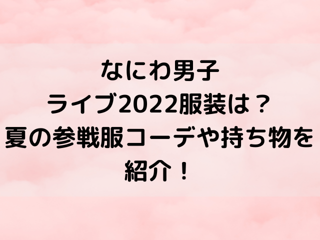 なにわ男子ライブ22服装は 夏の参戦服コーデや持ち物を紹介 とらログ