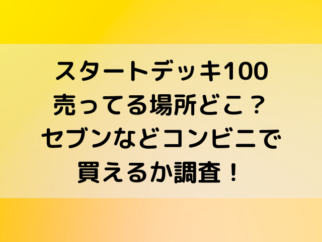 スタートデッキ100売ってる場所どこ セブンなどコンビニで買えるか調査 とらログ