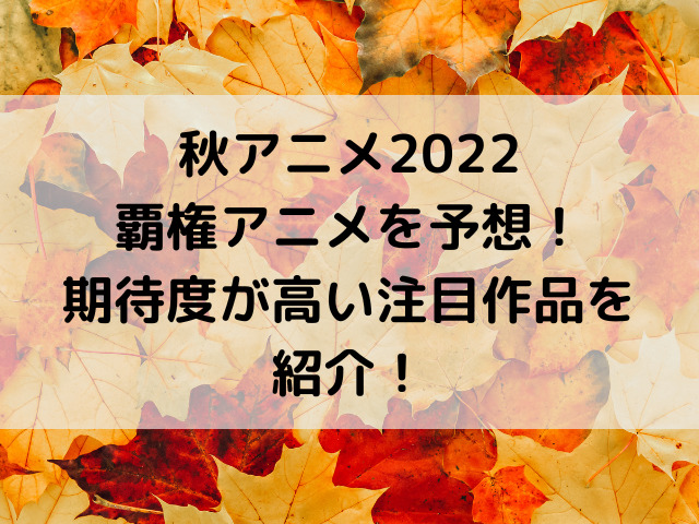 秋アニメ22覇権アニメを予想 期待度が高い注目作品を紹介 とらログ