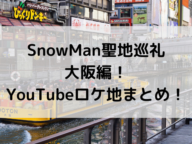 SnowMan聖地巡礼・大阪編！YouTubeロケ地まとめ！
