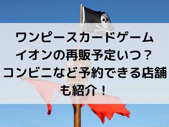 ワンピースカードゲームイオンの再販予定いつ コンビニなど予約できる店舗も紹介 とらログ