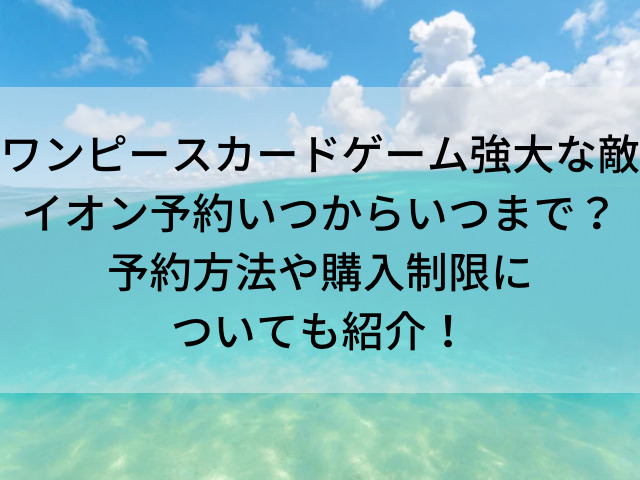 ワンピースカード強大な敵イオン予約いつからいつまで 予約方法や購入制限についても紹介 とらログ