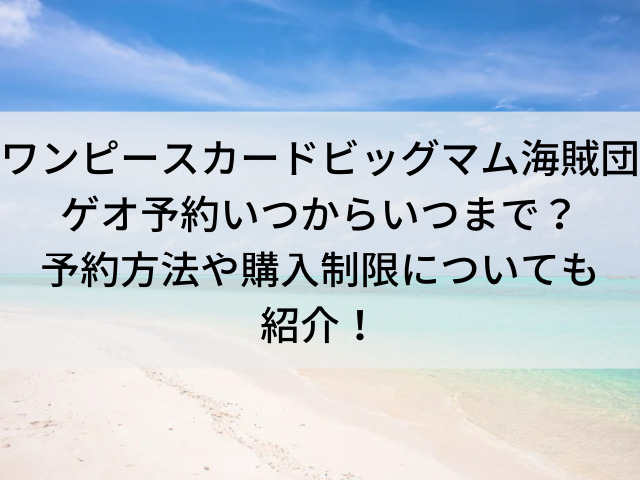 ワンピースカードビッグマム海賊団ゲオ予約いつからいつまで 予約方法や購入制限についても紹介 とらログ