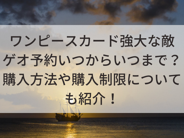 ワンピースカード強大な敵ゲオ予約いつからいつまで 購入方法や購入制限についても紹介 とらログ