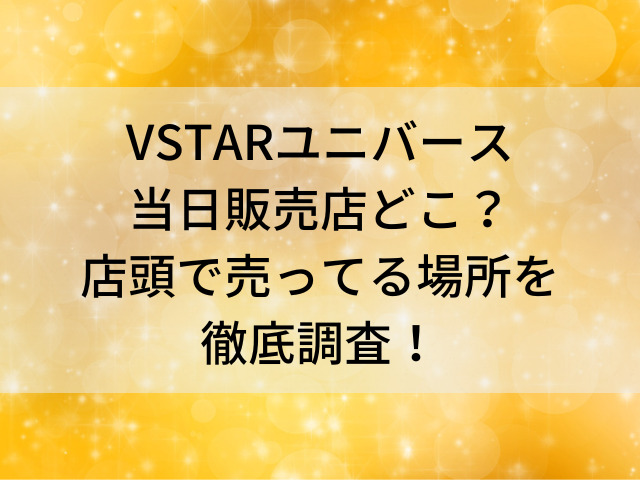 Vstarユニバース当日販売店どこ 店頭で売ってる場所を徹底調査 とらログ