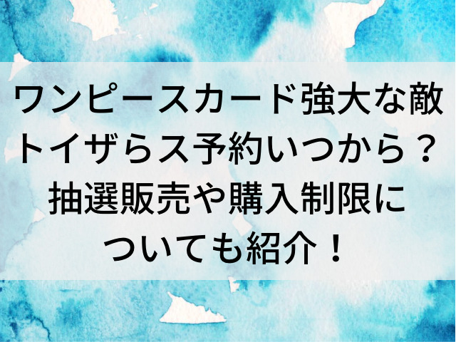 ワンピースカード強大な敵トイザらス予約いつからいつまで 抽選販売や購入制限についても紹介 とらログ