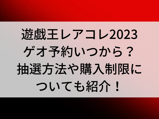 遊戯王レアコレ23ゲオ予約いつからいつまで 抽選方法や購入制限についても紹介 とらログ