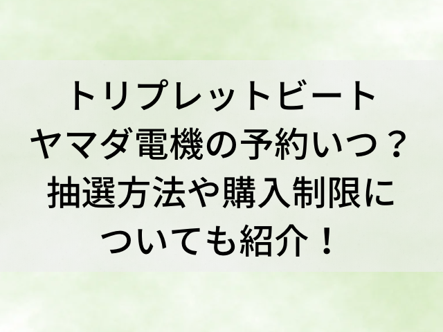 トリプレットビートヤマダ電機の予約いつからいつまで 抽選方法や購入制限についても紹介 とらログ