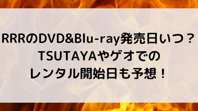RRRのDVD&Blu-ray発売日いつ？TSUTAYAやゲオでのレンタル開始日も予想！