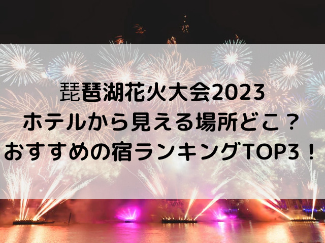 琵琶湖花火大会2023ホテルから見える場所どこ？おすすめの宿ランキングTOP3！