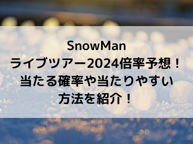 SnowManライブツアー2024倍率予想！当たる確率や当たりやすい方法を紹介！