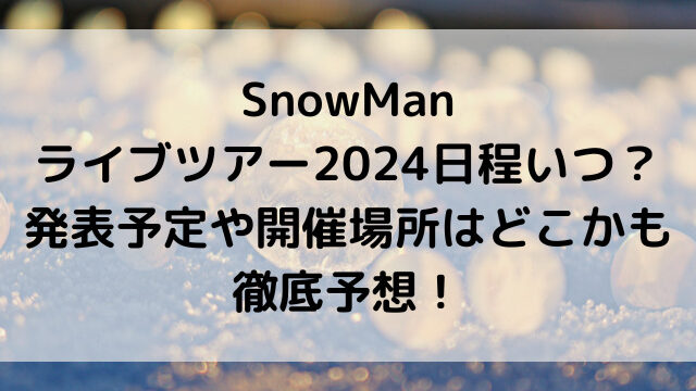 SnowManライブツアー2024日程いつ？発表予定や開催場所はどこかも徹底予想！