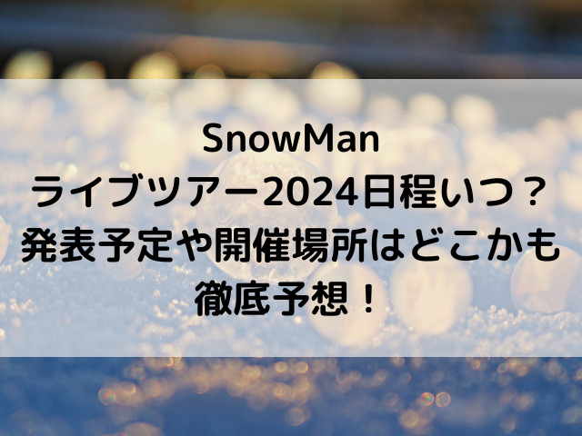 SnowManライブツアー2024日程いつ？発表予定や開催場所はどこかも徹底予想！