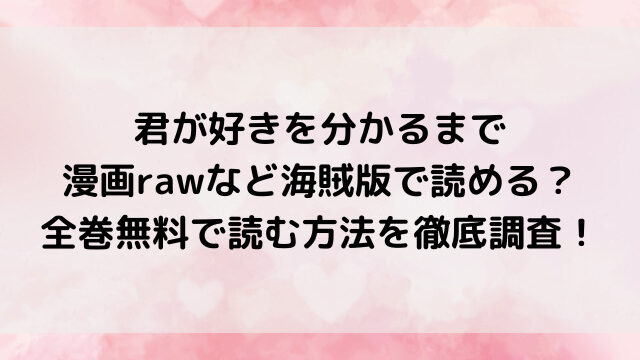 君が好きを分かるまで漫画rawなど海賊版で読める？全巻無料で読む方法を徹底調査！