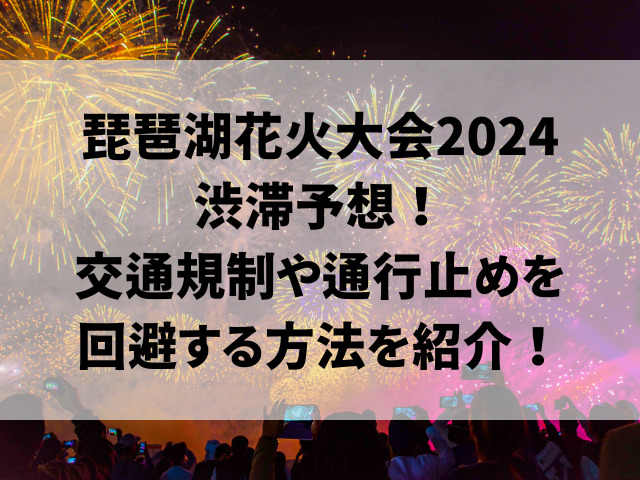 琵琶湖花火大会2024渋滞予想！交通規制や通行止めを回避する方法を紹介！