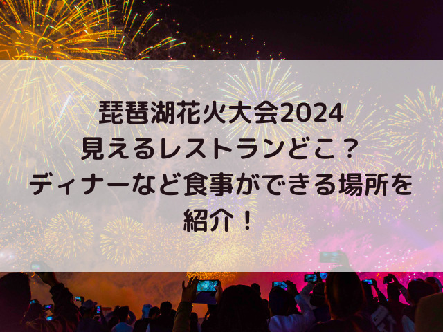 琵琶湖花火大会2024見えるレストランどこ？ディナーなど食事ができる場所を紹介！