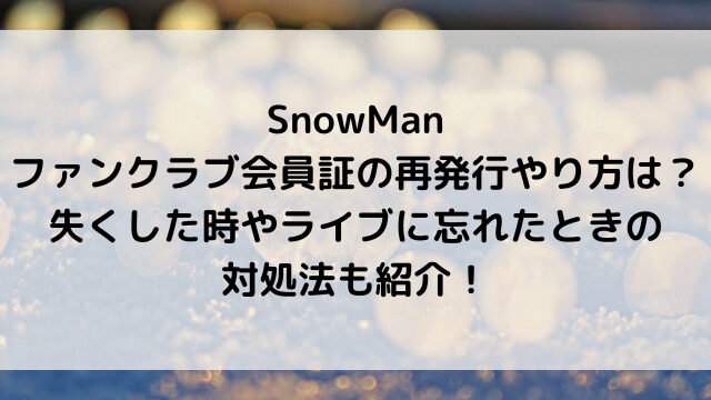 SnowManファンクラブ会員証の再発行やり方は？失くした時やライブに忘れたときの対処法も紹介！