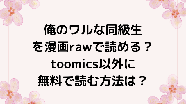 俺のワルな同級生を漫画rawで読める？toomics以外に無料で読む方法は？