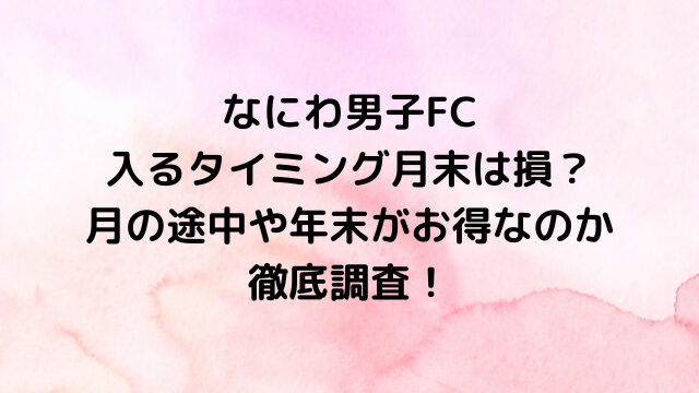 なにわ男子ファンクラブ入るタイミング月末は損？月の途中や年末がお得なのか徹底調査！