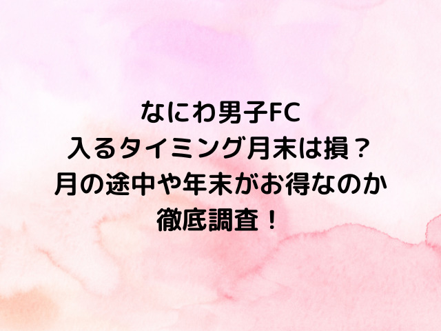 なにわ男子ファンクラブ入るタイミング月末は損？月の途中や年末がお得なのか徹底調査！