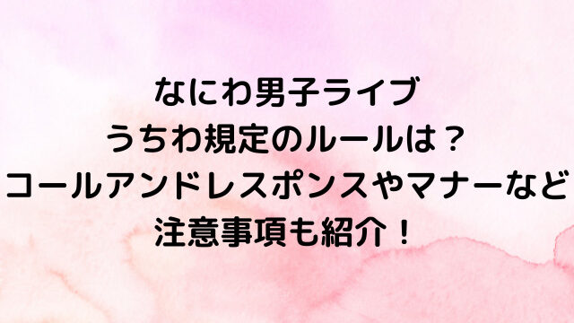 なにわ男子ライブうちわ規定のルールは？コールアンドレスポンスやマナーなど注意事項も紹介！