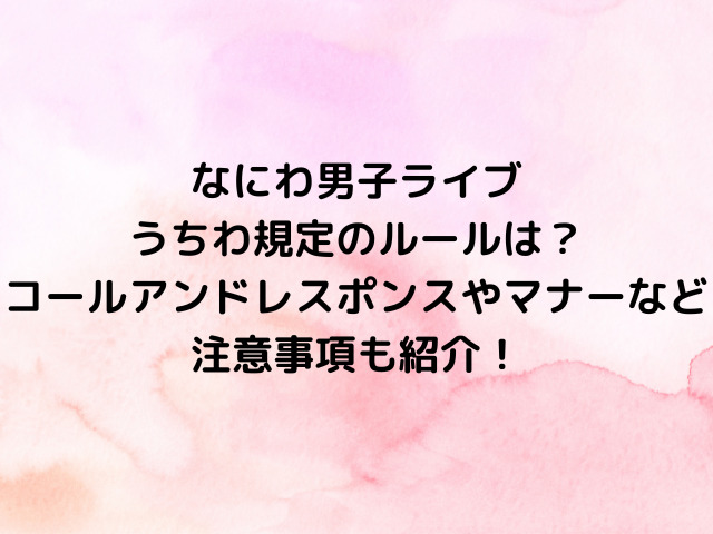 なにわ男子ライブうちわ規定のルールは？コールアンドレスポンスやマナーなど注意事項も紹介！