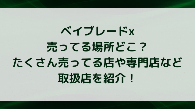 ベイブレードx売ってる場所どこ？たくさん売ってる店や専門店など取扱店を紹介！