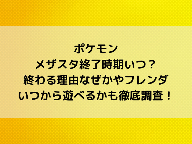 ポケモンメザスタ終了時期いつ？終わる理由なぜかやフレンダいつから遊べるかも徹底調査！