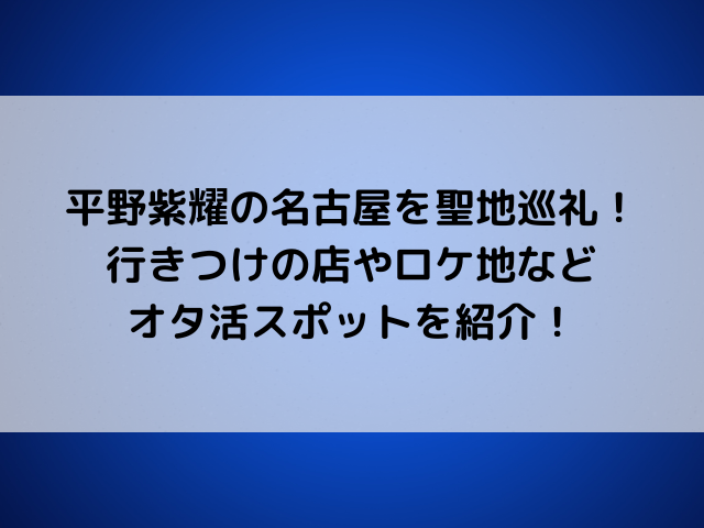 平野紫耀の名古屋を聖地巡礼！行きつけの店やロケ地などオタ活スポットを紹介！