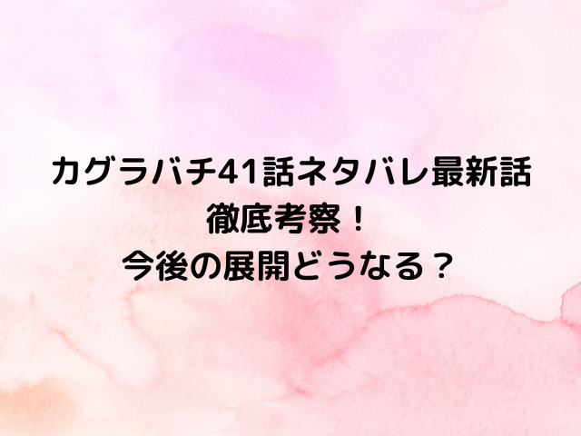 カグラバチ41話ネタバレ最新話を徹底考察！今後の展開どうなる？