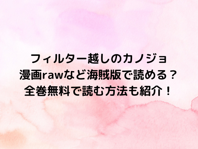 フィルター越しのカノジョを漫画rawなど海賊版で読める？全巻無料で読む方法も紹介！