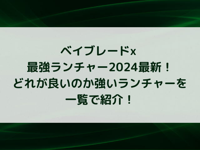 ベイブレードx 最強ランチャー2024最新！どれが良いのか強いランチャーを一覧で紹介！