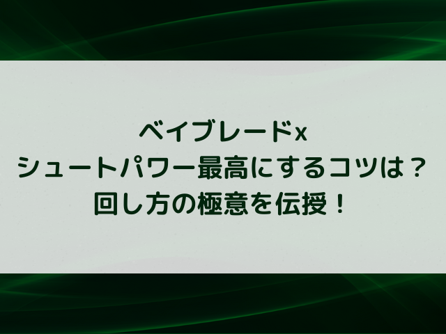 ベイブレードxシュートパワー最高にするコツは？回し方の極意を伝授！