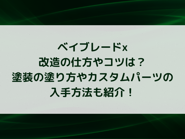 ベイブレードx改造の仕方やコツは？塗装の塗り方やカスタムパーツの入手方法も紹介！