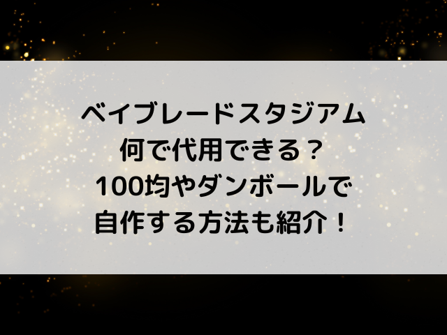 ベイブレードスタジアムは何で代用できる？100均やダンボールで自作する方法も紹介！