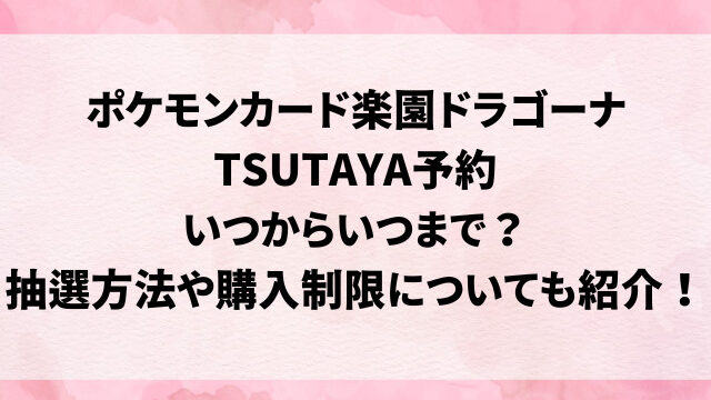 ポケモンカード楽園ドラゴーナTSUTAYA予約いつからいつまで？抽選方法や購入制限についても紹介！