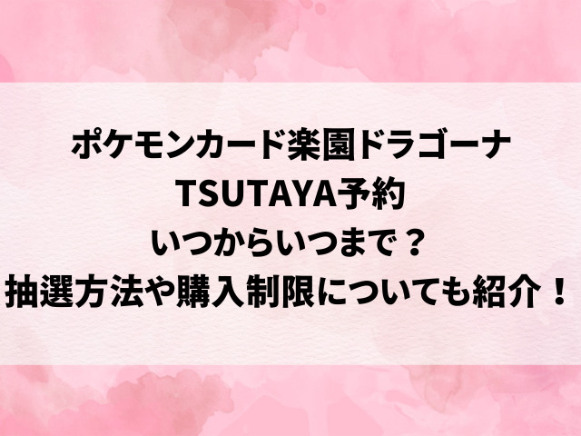 ポケモンカード楽園ドラゴーナTSUTAYA予約いつからいつまで？抽選方法や購入制限についても紹介！