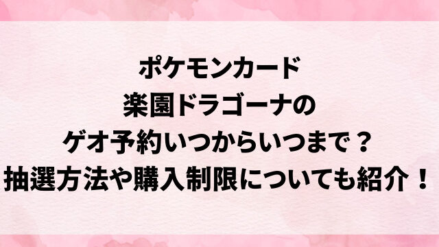 ポケモンカード楽園ドラゴーナのゲオ予約いつからいつまで？抽選方法や購入制限についても紹介！