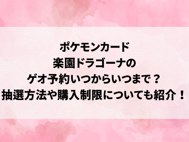 ポケモンカード楽園ドラゴーナのゲオ予約いつからいつまで？抽選方法や購入制限についても紹介！