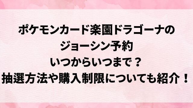 ポケモンカード楽園ドラゴーナのジョーシン予約いつからいつまで？抽選方法や購入制限についても紹介！