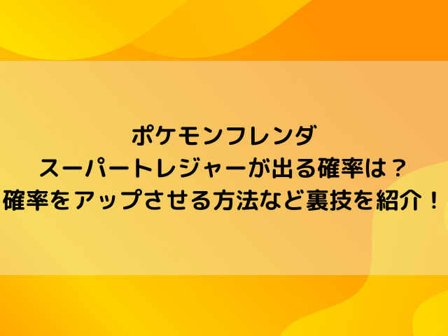 ポケモンフレンダのスーパートレジャーが出る確率は？確率をアップさせる方法など裏技を紹介！