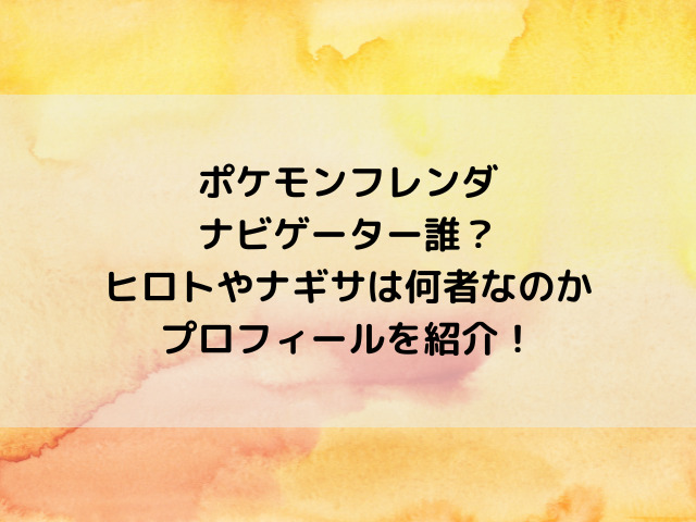 ポケモンフレンダのナビゲーター誰？ヒロトやナギサは何者なのかプロフィールを紹介！