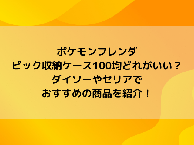 ポケモンフレンダのピック収納ケース100均どれがいい？ダイソーやセリアでおすすめの商品を紹介！