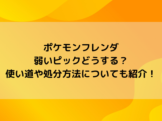 ポケモンフレンダ弱いピックどうする？使い道や処分方法についても紹介！