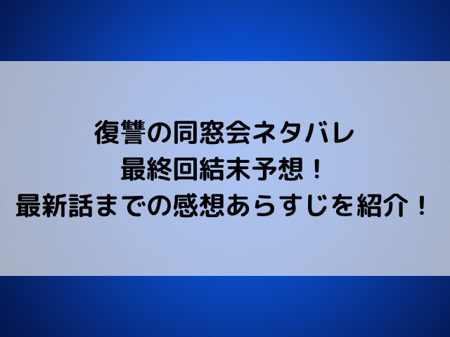 復讐の同窓会ネタバレ最終回結末予想！最新話までの感想あらすじを紹介！