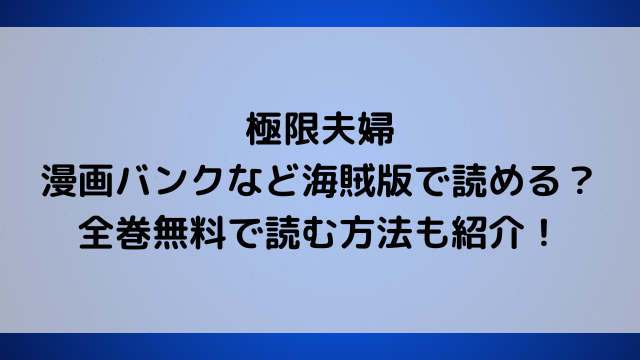 極限夫婦は漫画バンクなど海賊版で読める？全巻無料で読む方法も紹介！