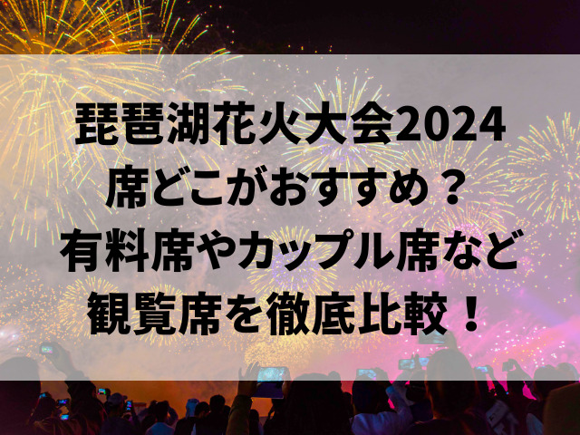 琵琶湖花火大会2024席どこがおすすめ？有料席やカップル席など観覧席を徹底比較！