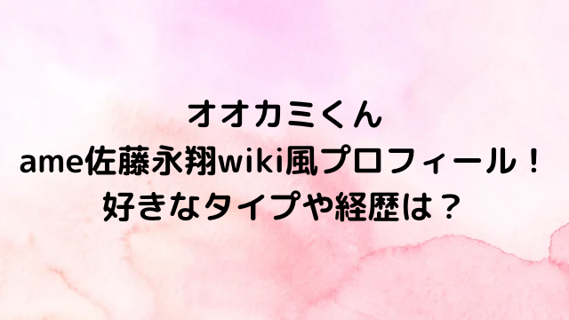 オオカミくんame佐藤永翔wiki風プロフィール！好きなタイプや経歴は？