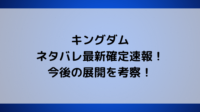 キングダム806話ネタバレ最新確定速報！騰が韓を滅ぼすなど今後の展開を考察！